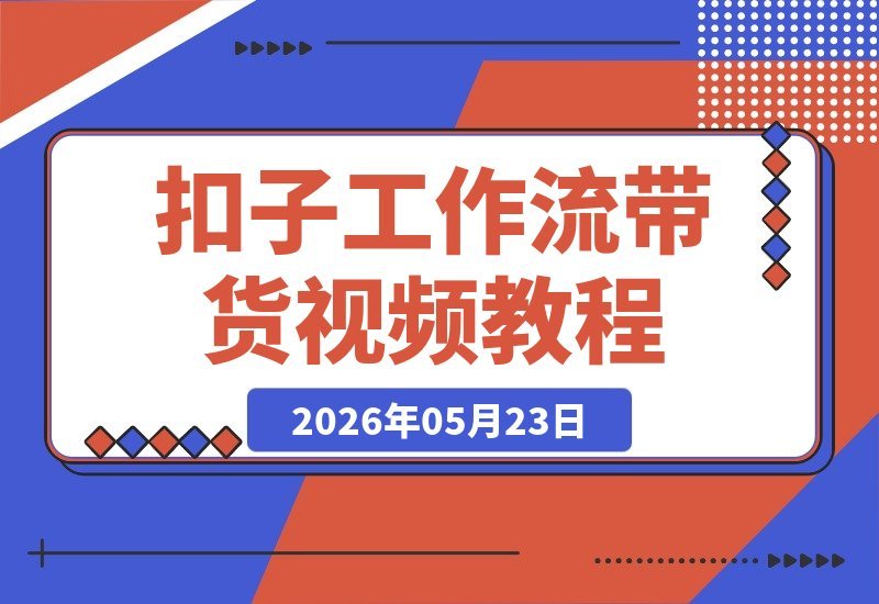 【2026.05.23】即梦Seedance2.0联手Coze扣子工作流，轻松打造自动带货视频，告别剪辑与实拍烦恼！-小鱼项目网