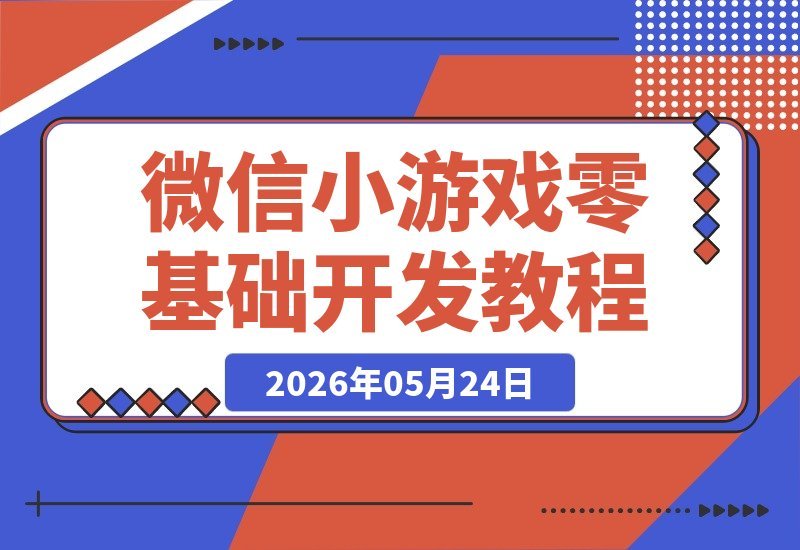 【2026.05.24】零基础也能做游戏！微信小游戏开发课程，无需编程，轻松打造爆款，开启技能变现新路径-小鱼项目网