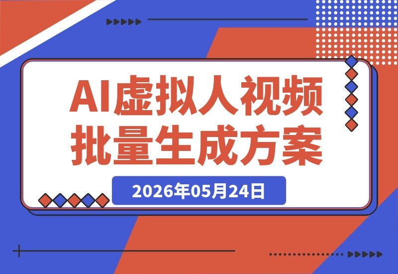【2026.05.24】虚拟人AI视频（引流方向）全自动生成实操复盘：一套适合团队批量落地的量产方案-小鱼项目网