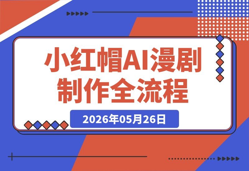 【2026.05.26】1. 深度解析小红帽AI漫剧系统：从零开始的完整创作流程，涵盖剧本设定、角色设计与脚本提示词-小鱼项目网