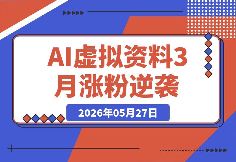 【2026.05.27】3个月涨粉5.6万、单店月入过万：普通人靠AI虚拟资料逆袭的真实复盘-小鱼项目网