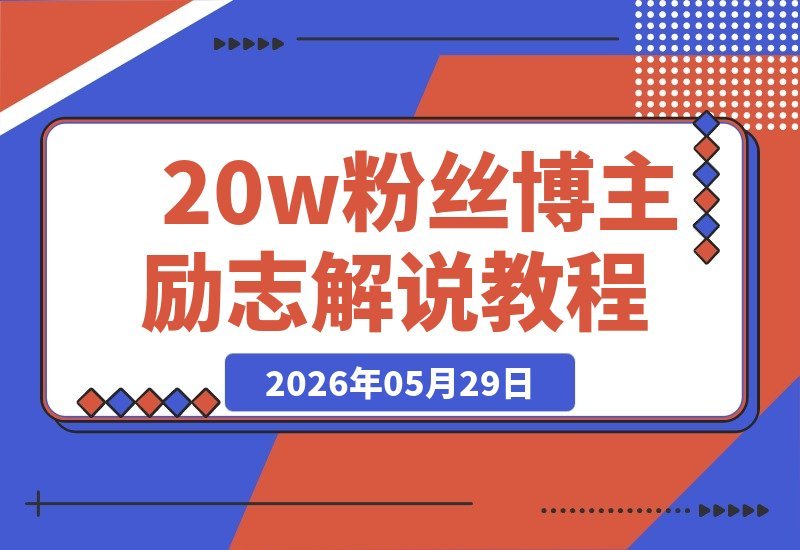 【2026.05.29】20万粉博主开讲：深挖榜样故事，文案剪辑全攻略，轻松打造正能量爆款-小鱼项目网