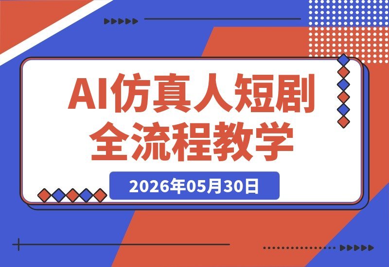 【2026.05.30】2026 AI仿真人短剧实战营第4期：零基础也能拍商业大片，从剧本到成片全流程揭秘-小鱼项目网