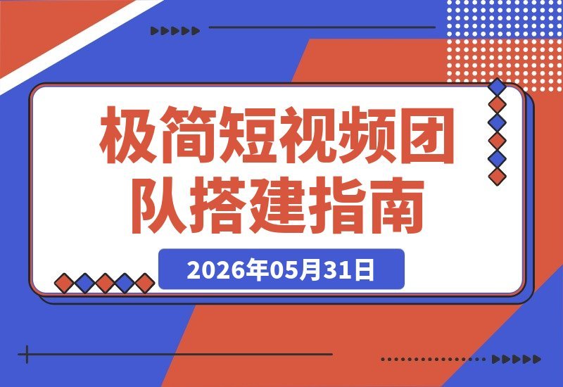 【2026.05.31】极简短视频团队搭建落地营2.0：三天两夜线下实战，四维内容罗盘+十大爆款模板，快速打造高转化视频！-小鱼项目网