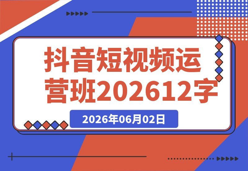 【2026.06.01】抖音短视频运营班2026:解锁账号定位与带货变现,八大模块助你系统掌握上热门涨粉技巧-小鱼项目网