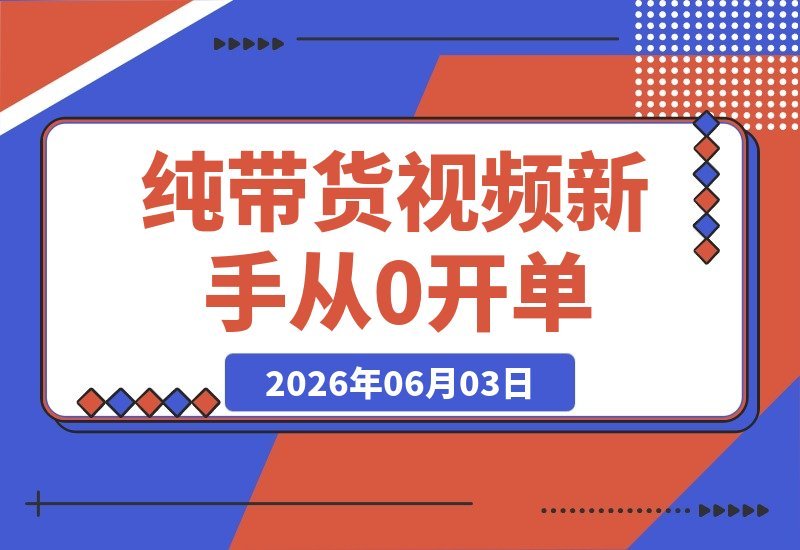 【2026.06.03】2026纯带货视频项目：每条视频都自带转化，新手也能从0开单到持续变现-小鱼项目网