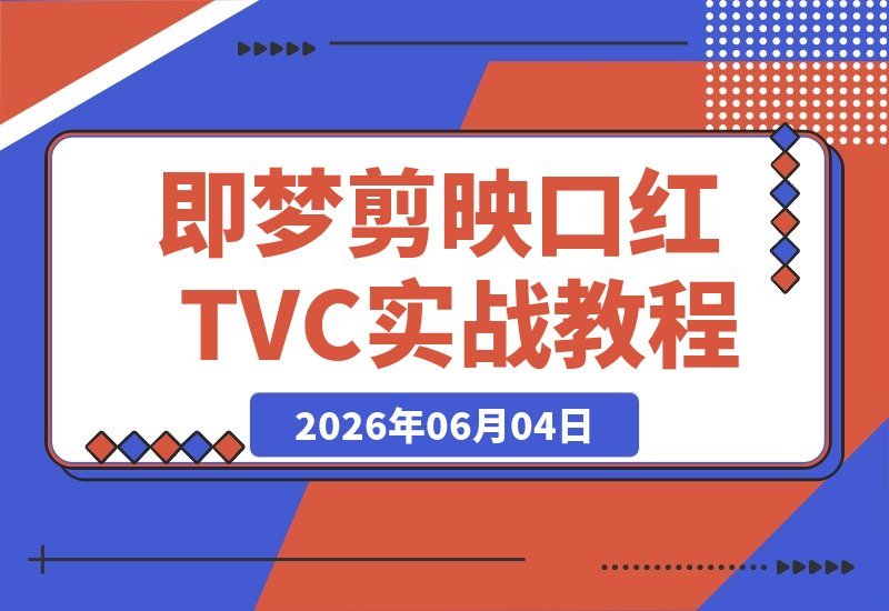 【2026.06.04】即梦2.0+剪映口红TVC实操：从分镜脚本到AI成片，再到后期精修，零基础也能做出品牌级广告-小鱼项目网