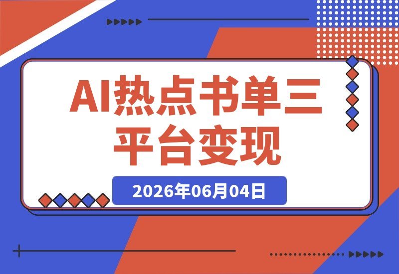 【2026.06.04】2026 AI热点书单变现课：借影视原著流量，用AI生成文案素材，三平台同步带货赚取图书高佣金-小鱼项目网