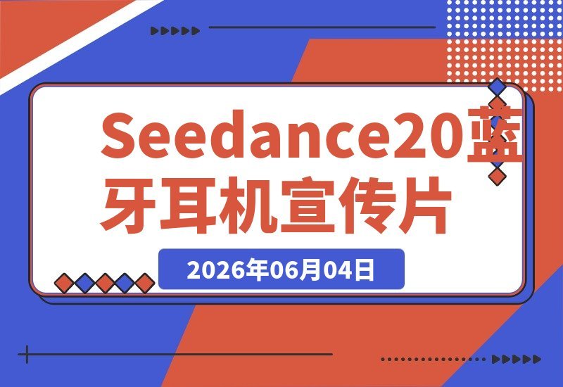 【2026.06.04】Seedance2.0+GPT Image2蓝牙耳机宣传片实战：从静态精修到动态成片，双AI引擎全流程解锁-小鱼项目网