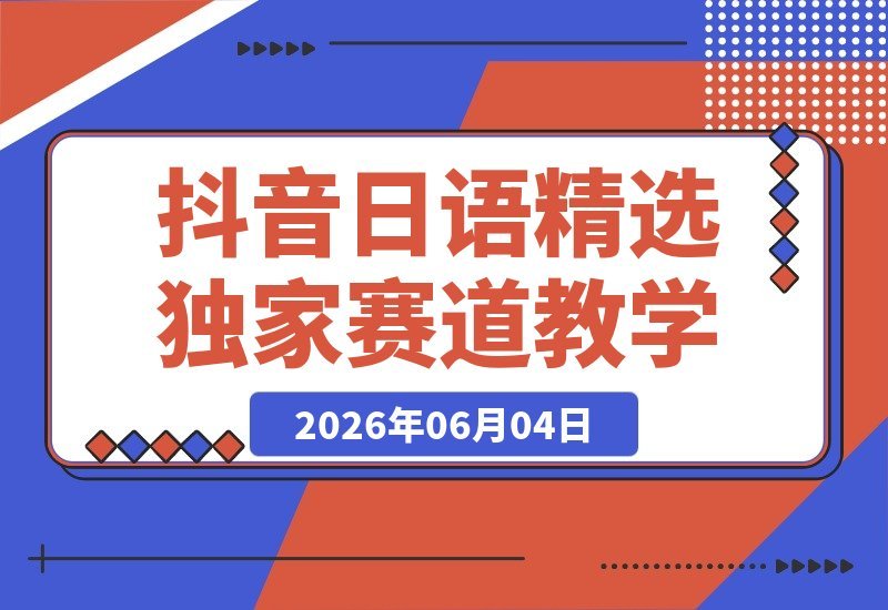 【2026.06.04】日语精选赛道抖音独家教学：一条作品当天开通精选，有需自测-小鱼项目网