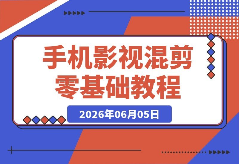【2026.06.05】零基础手机影视混剪从入门到爆款：素材挑选、卡点调色全流程拆解，小白照着做轻松上手-小鱼项目网