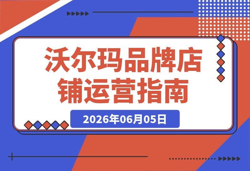 【2026.06.05】沃尔玛实战运营课：打造品牌店铺、优化Listing视觉与SEO标签，实现从曝光到成交的全链路闭环-小鱼项目网