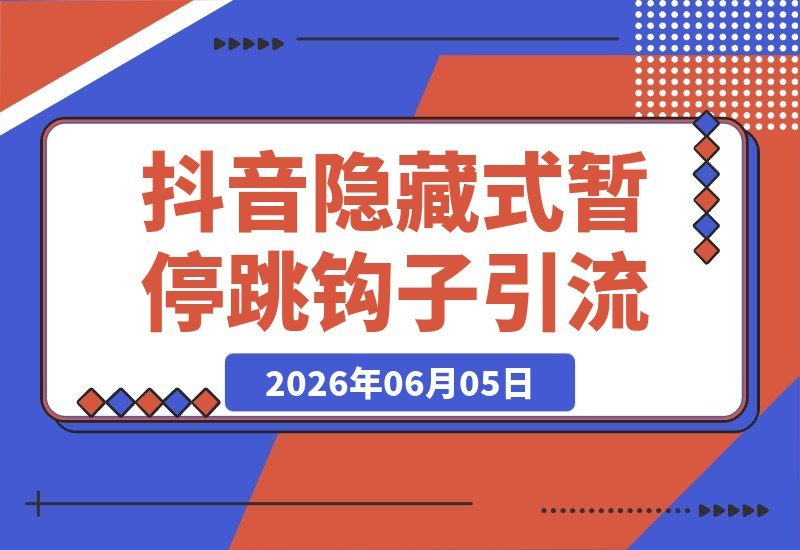 【2026.06.05】抖音引流新玩法：隐藏式暂停钩子，效果你说了算！-小鱼项目网