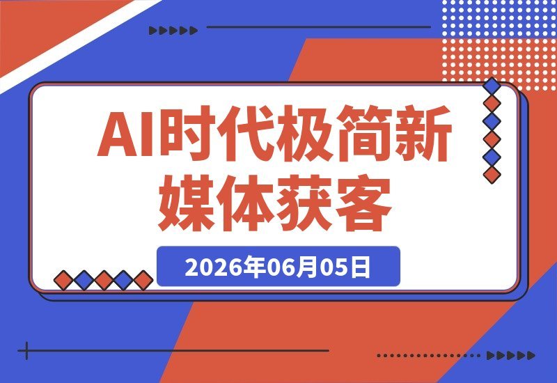 【2026.06.05】2026极简新媒体IP获客：15分钟手机出片课，AI时代低成本轻松引流-小鱼项目网