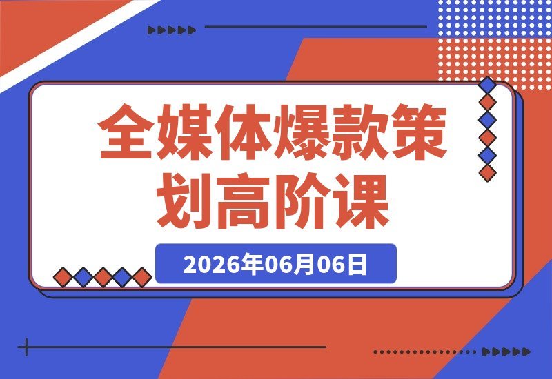 【2026.06.06】全媒体爆款策划高阶课:15种吸睛开头+23套爆款标题+6大实用工具,彻底破解流量低迷与转化难题-小鱼项目网