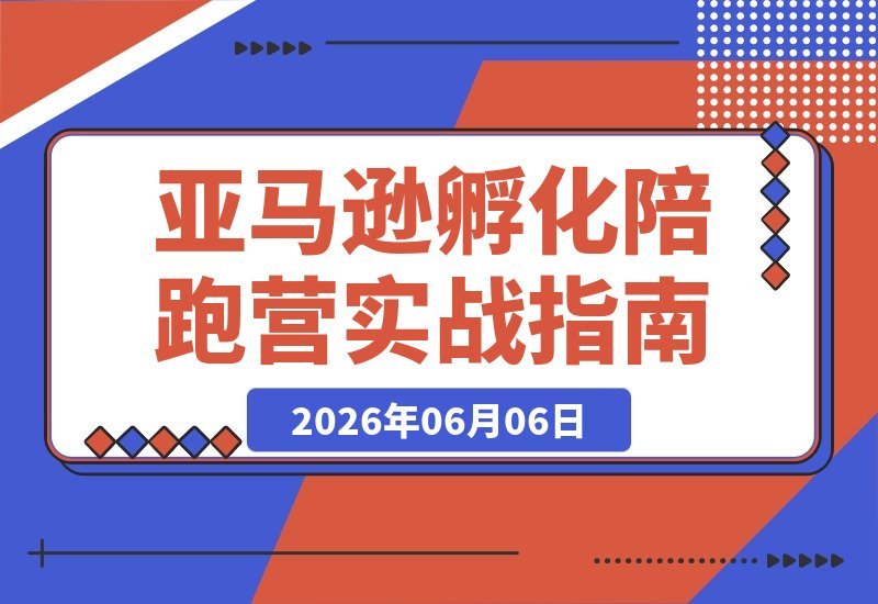 【2026.06.06】千单店铺实战揭秘：亚马逊孵化陪跑营第7期，SOP流程+注册避坑+选品梳理+数据分析全攻略-小鱼项目网