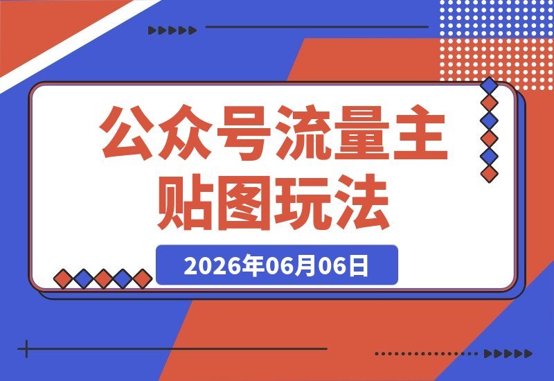 【2026.06.06】公众号流量主贴图板块:单号月入3000+,从零到一的系统玩法全解析-小鱼项目网