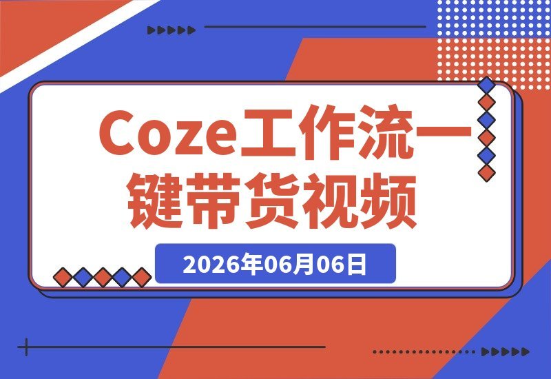 【2026.06.06】用Coze扣子工作流,轻松生成剧情对话带货视频,全程免剪辑,从零开始搭建全流程演示-小鱼项目网