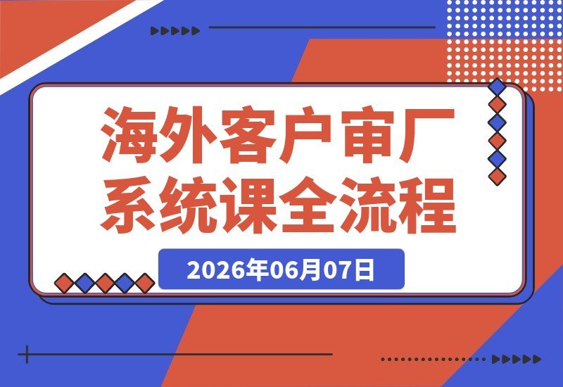 【2026.06.07】海外客户审厂接待实战课:全流程SOP拆解+礼仪话术场景一站式演练-小鱼项目网