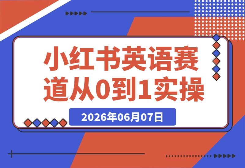 【2026.06.07】小红书英语副业实操指南:从零起步,选品、账号、内容到变现,月入3000-1万稳定赚钱-小鱼项目网