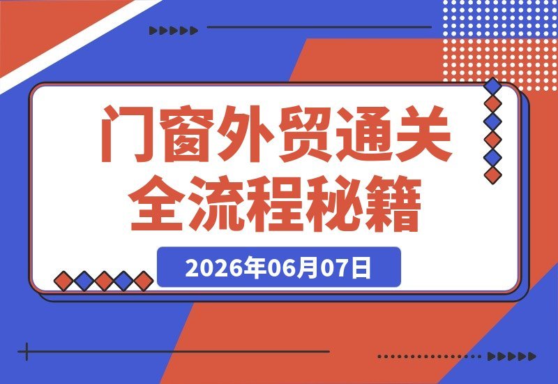【2026.06.07】门窗外贸通关宝典:一站式破解获客、产品、报价与风控难题,新手也能轻松上手!-小鱼项目网