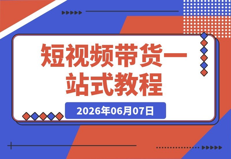 【2026.06.07】新手必看!短视频带货全攻略:选品、剪辑、投流、多平台玩法一次学会,快速起店出单!-小鱼项目网