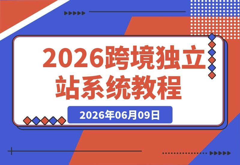 【2026.06.09】2026跨境独立站全流程指南：从选品思路到建站实操，一步步带你落地基础搭建-小鱼项目网