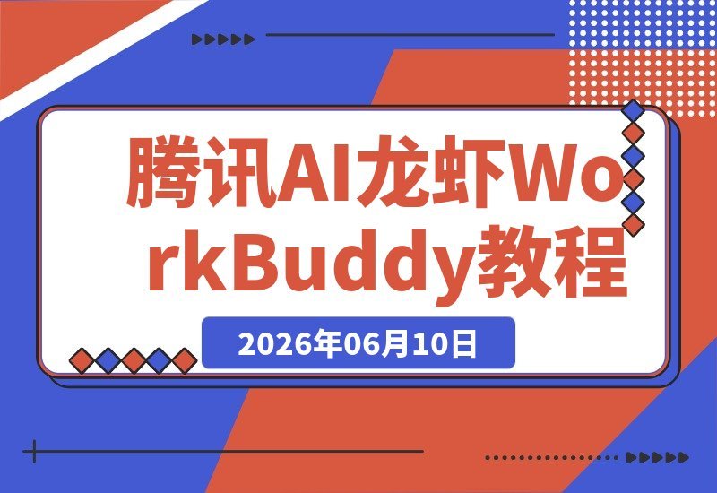 【2026.06.10】2026腾讯AI龙虾WorkBuddy全攻略：零基础入门，从安装到功能详解，轻松掌握AI办公自动化神器！-小鱼项目网
