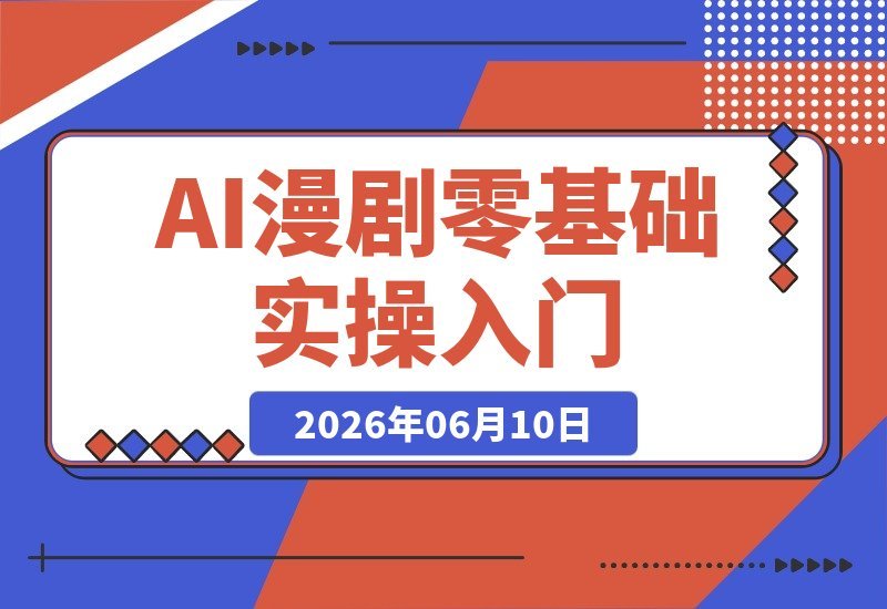 【2026.06.10】AI漫剧零基础实战指南：从剧本到剪辑，十大模块一站式搞定-小鱼项目网
