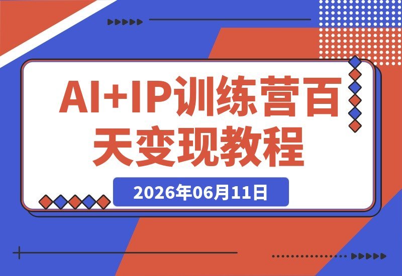 【2026.06.11】2026 AI+IP训练营:商业洞察+工具实操+内容表达+作品复盘,百日破解流量变现闭环!-小鱼项目网