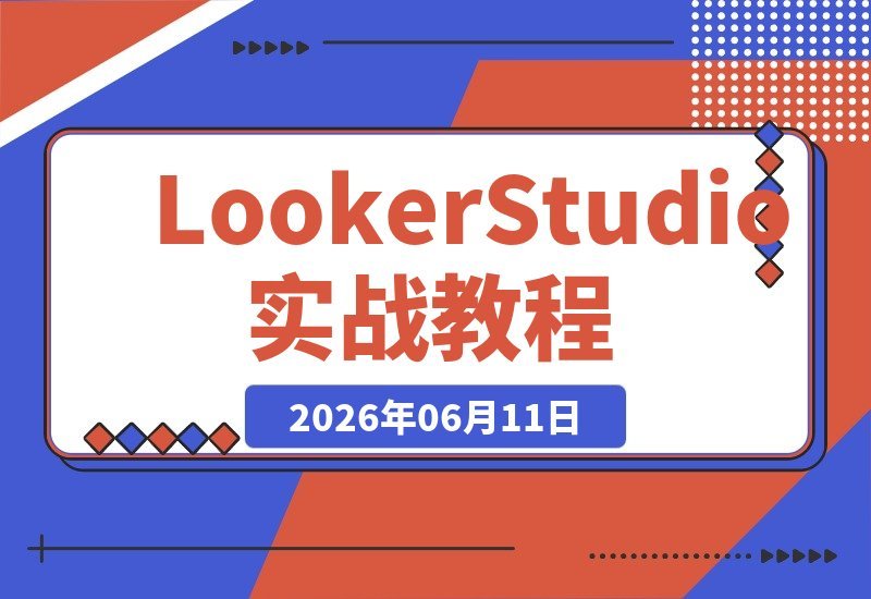 【2026.06.11】Google Looker Studio 实战全攻略：从工具入门到仪表板拆解，零基础也能轻松掌握-小鱼项目网