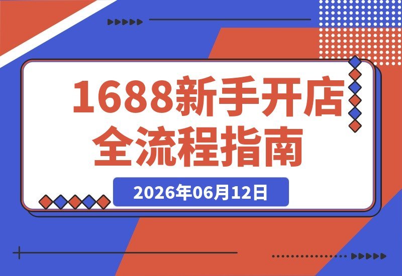 【2026.06.12】1688新手入门全攻略：店铺搭建+上架技巧+主图设计+详情优化，照做就能轻松出单-小鱼项目网