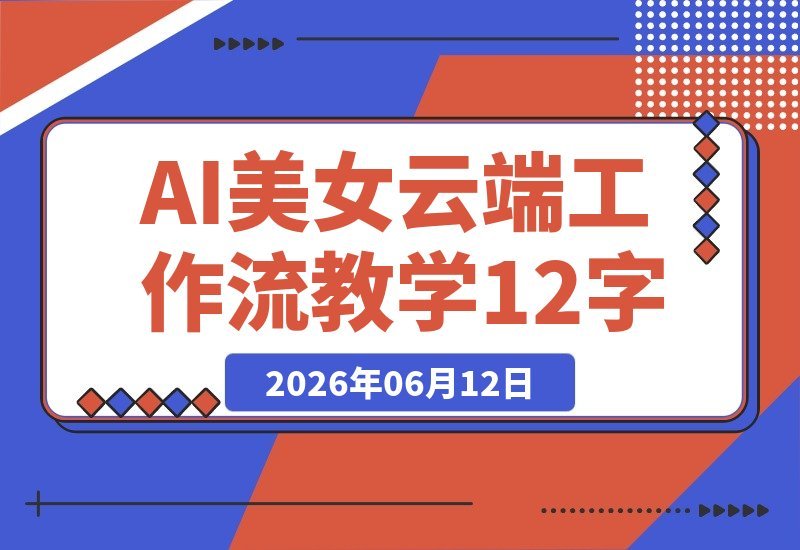 【2026.06.12】AI美女创作全攻略：云端生成，手机电脑通用，零配置快速涨粉！-小鱼项目网