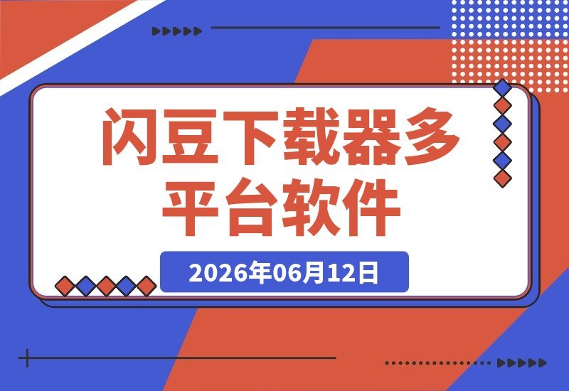 【2026.06.12】闪豆下载器 v2026.06.05：多平台视频一键批量下载利器-小鱼项目网