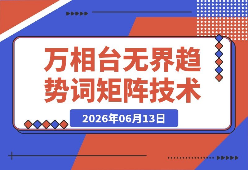 【2026.06.13】万相台无界趋势词矩阵玩法揭秘:趋势明星+低价引流+矩阵计划,标品与非标品全解析-小鱼项目网