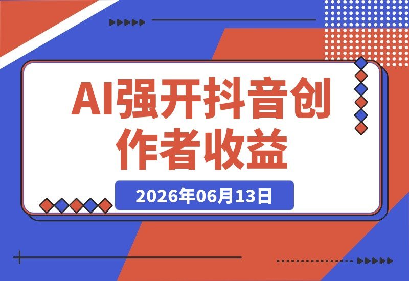 【2026.06.13】AI解锁抖音创作者伙伴计划,轻松获取平台创作收益-小鱼项目网