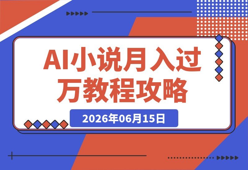 【2026.06.15】AI小说暴利变现教程:大佬亲测月入1-3万,手把手教你从零玩转短故事创作与投稿-小鱼项目网