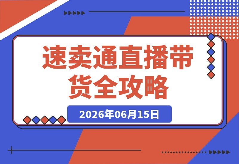 【2026.06.15】速卖通直播带货全攻略:真人+无人双模式,开播准备、手稿撰写与营销设定一网打尽!-小鱼项目网
