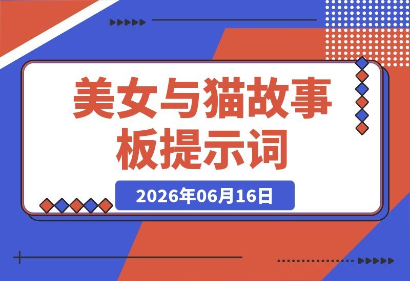 【2026.06.16】美女与萌猫的温馨日常：人物一致性提示词与故事板全解析-小鱼项目网