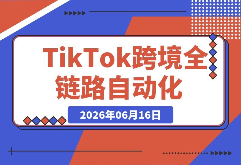 【2026.06.16】TikTok跨境出海全链路自动化:流量变留量,账号批量注册、AI起号与选品策略一站搞定-小鱼项目网