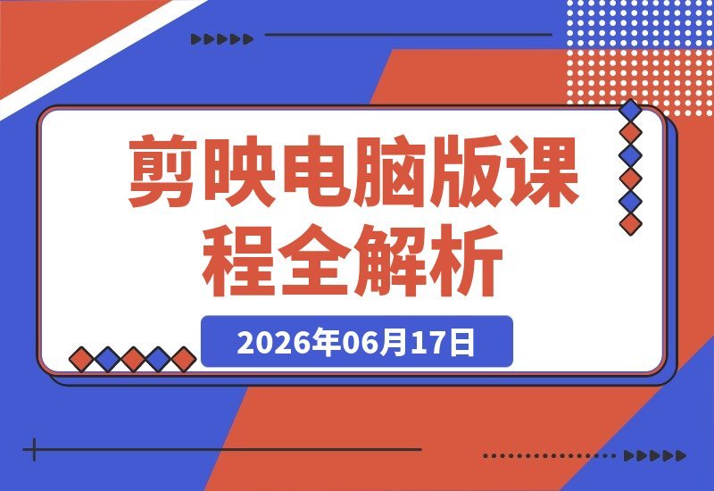 【2026.06.17】剪映电脑版全攻略：零基础解锁软件功能，实战案例助你打造专业剪辑思维！-小鱼项目网