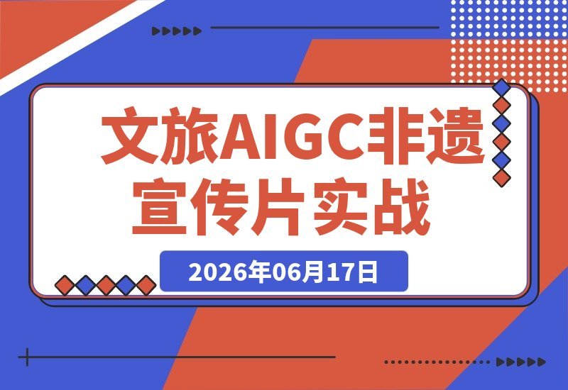 【2026.06.17】文旅非遗宣传片AIGC实战:一人包揽导演全流程,GPT Image2+Seedance2.0从零到一-小鱼项目网