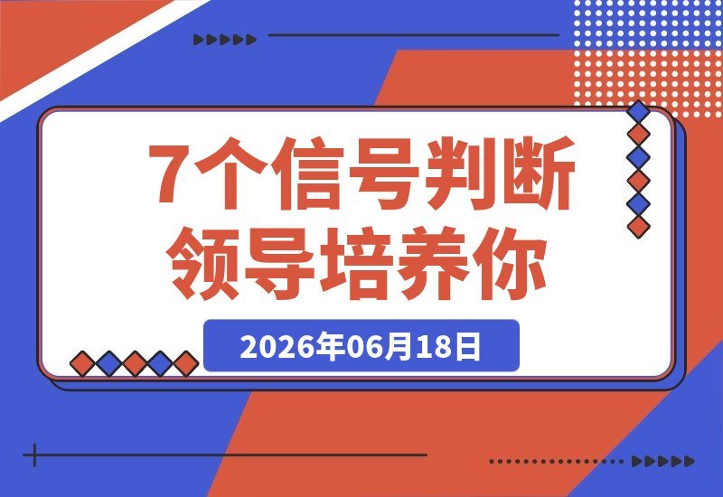 【2026.06.18】7个信号识别领导是真心培养你还是画大饼,别再被空话糊弄-小鱼项目网