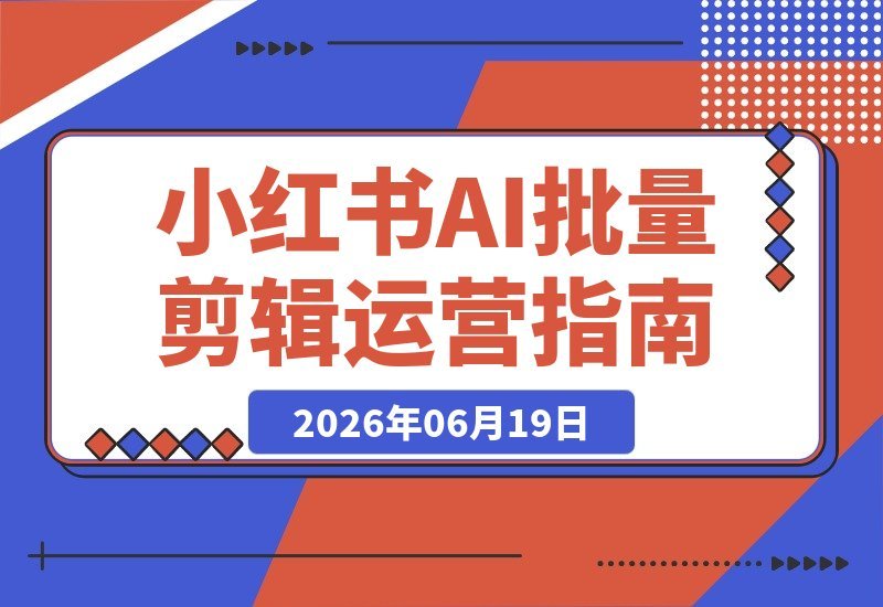 【2026.06.19】小红书AI剪辑黑科技：批量分割视频+一键多平台发布，矩阵账号运营效率翻倍！-小鱼项目网