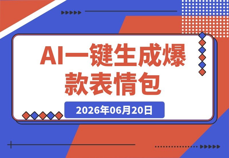 【2026.06.20】AI一键生成爆款表情包：反推提示词、角色设定与动态技巧，适配微信、抖音、小红书-小鱼项目网