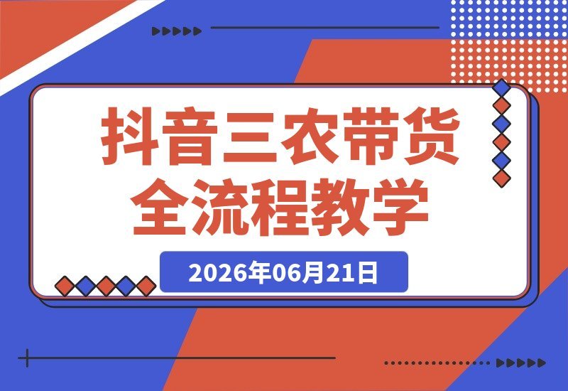 【2026.06.21】2026三农新媒体电商实战课:抖音农业账号定位与爆款内容打造,短视频直播带货全流程详解-小鱼项目网