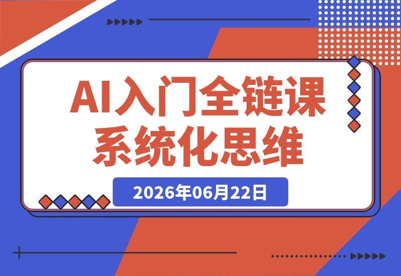 【2026.06.22】AI入门全链课程:零基础构建系统化AI创作思维,打通底层逻辑,快速掌握核心技能-小鱼项目网
