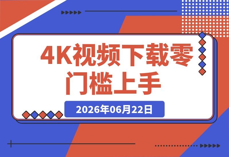 【2026.06.22】视频创作者必备!支持1000+网站,4K/8K超清下载,零基础也能轻松上手!-小鱼项目网