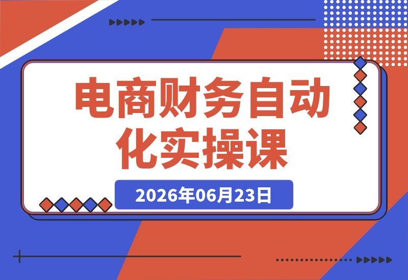 【2026.06.23】电商财务高效实操课：Excel与影刀联动，从数据清洗到对账自动化全流程实战-小鱼项目网