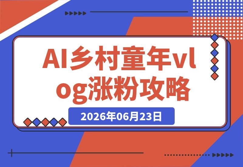 【2026.06.23】AI打造乡村童年回忆vlog，16条视频吸粉10万+，新手小白也能快速变现！-小鱼项目网